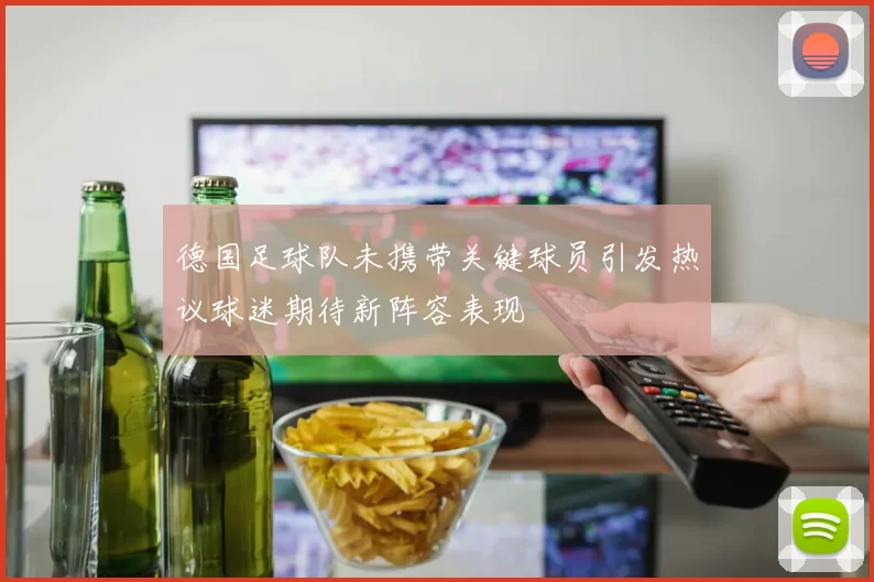 德国足球队未携带关键球员引发热议球迷期待新阵容表现