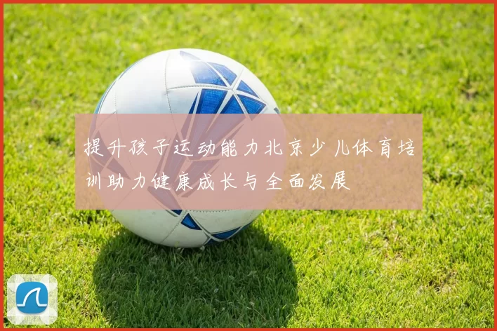 提升孩子运动能力北京少儿体育培训助力健康成长与全面发展