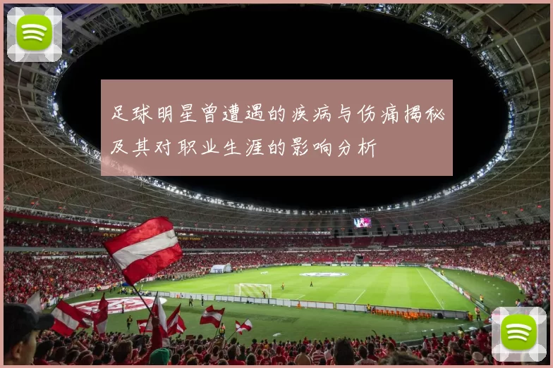 足球明星曾遭遇的疾病与伤痛揭秘及其对职业生涯的影响分析
